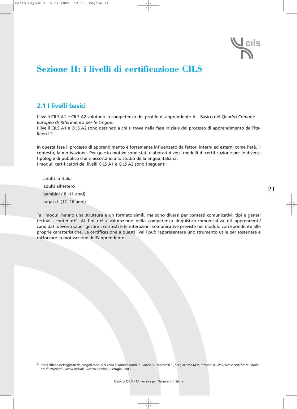 I livelli CILS A1 e CILS A2 sono destinati a chi si trova nella fase iniziale del processo di apprendimento dell italiano L2.