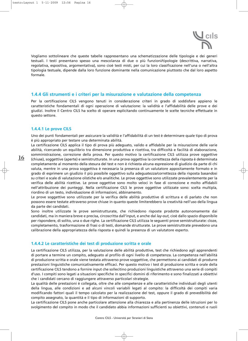 una o nell altra tipologia testuale, dipende dalla loro funzione dominante nella comunicazione piuttosto che dal loro aspetto formale. 1.4.