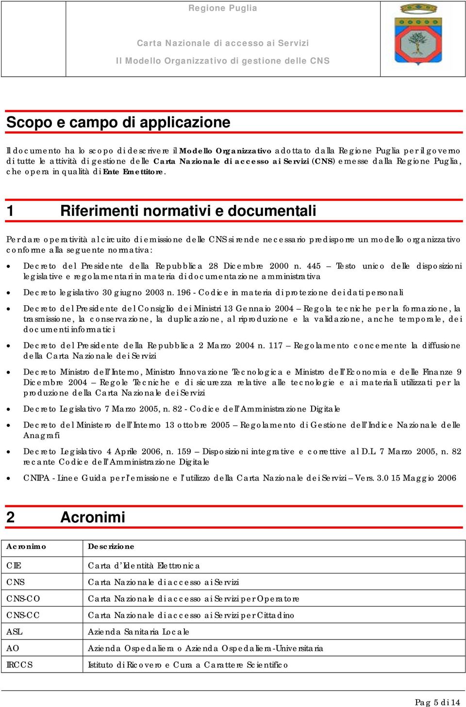 1 Riferimenti normativi e documentali Per dare operatività al circuito di emissione delle CNS si rende necessario predisporre un modello organizzativo conforme alla seguente normativa: Decreto del