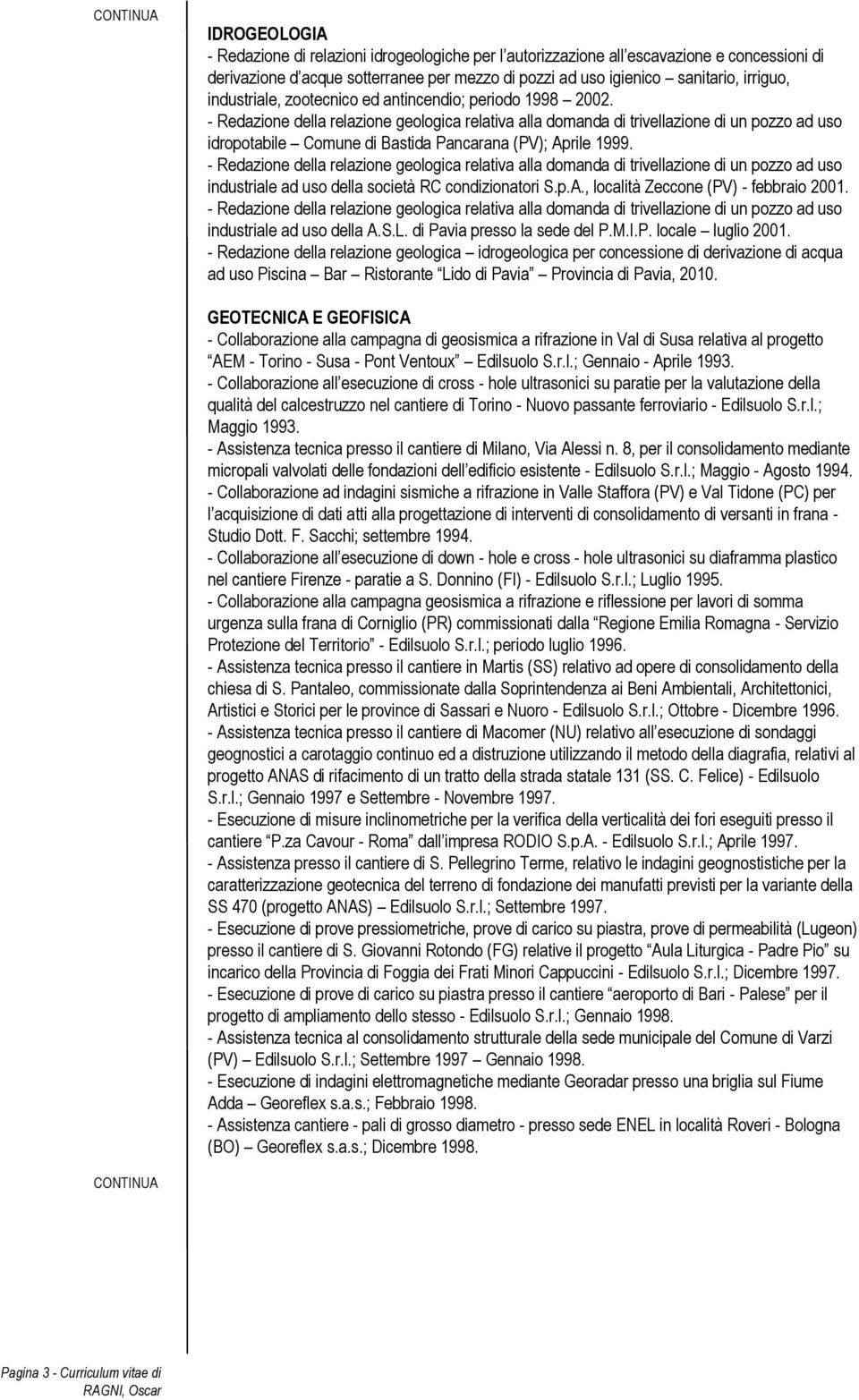 - Redazione della relazione geologica relativa alla domanda di trivellazione di un pozzo ad uso idropotabile Comune di Bastida Pancarana (PV); Aprile 1999.