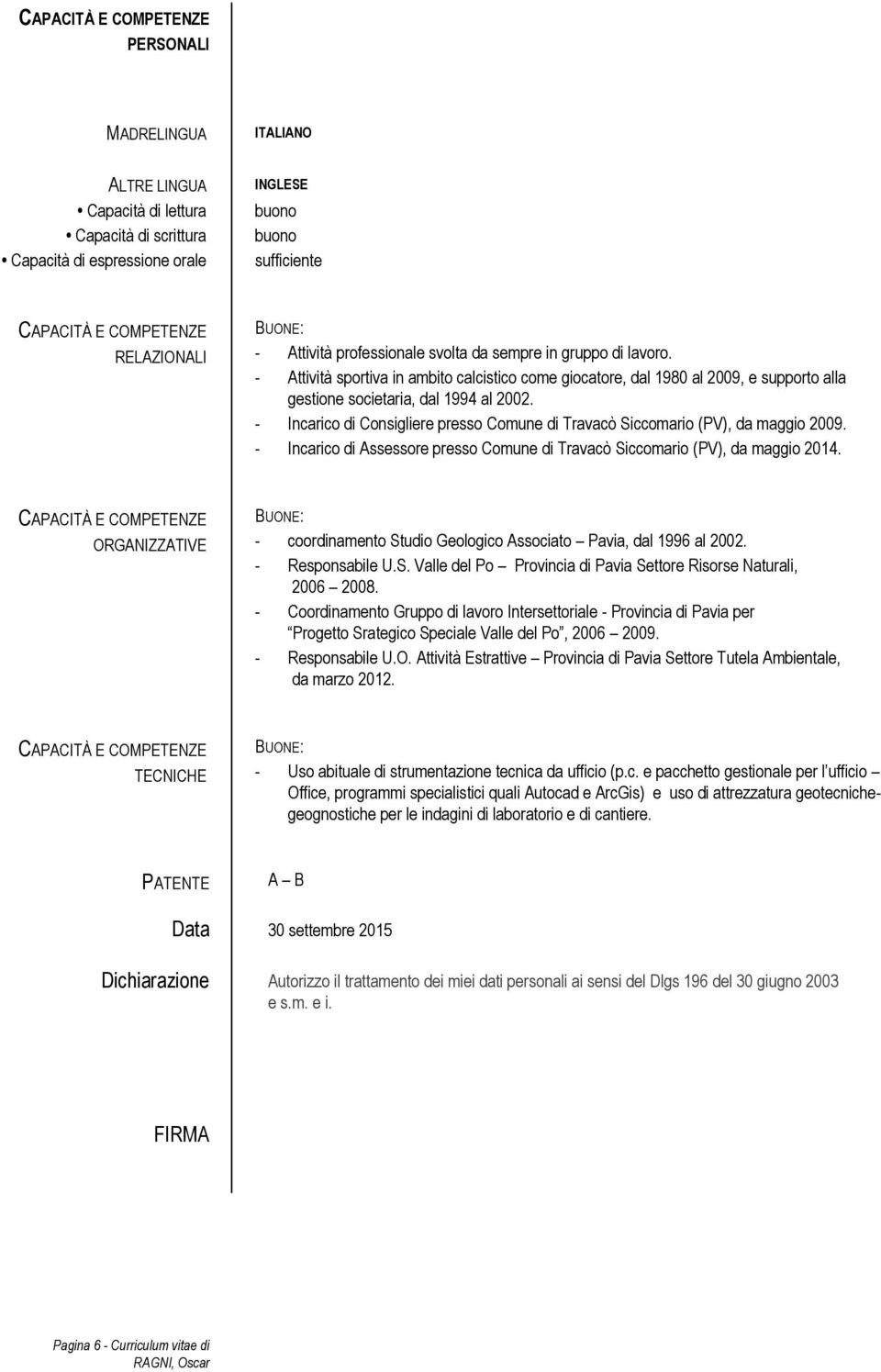 - Attività sportiva in ambito calcistico come giocatore, dal 1980 al 2009, e supporto alla gestione societaria, dal 1994 al 2002.