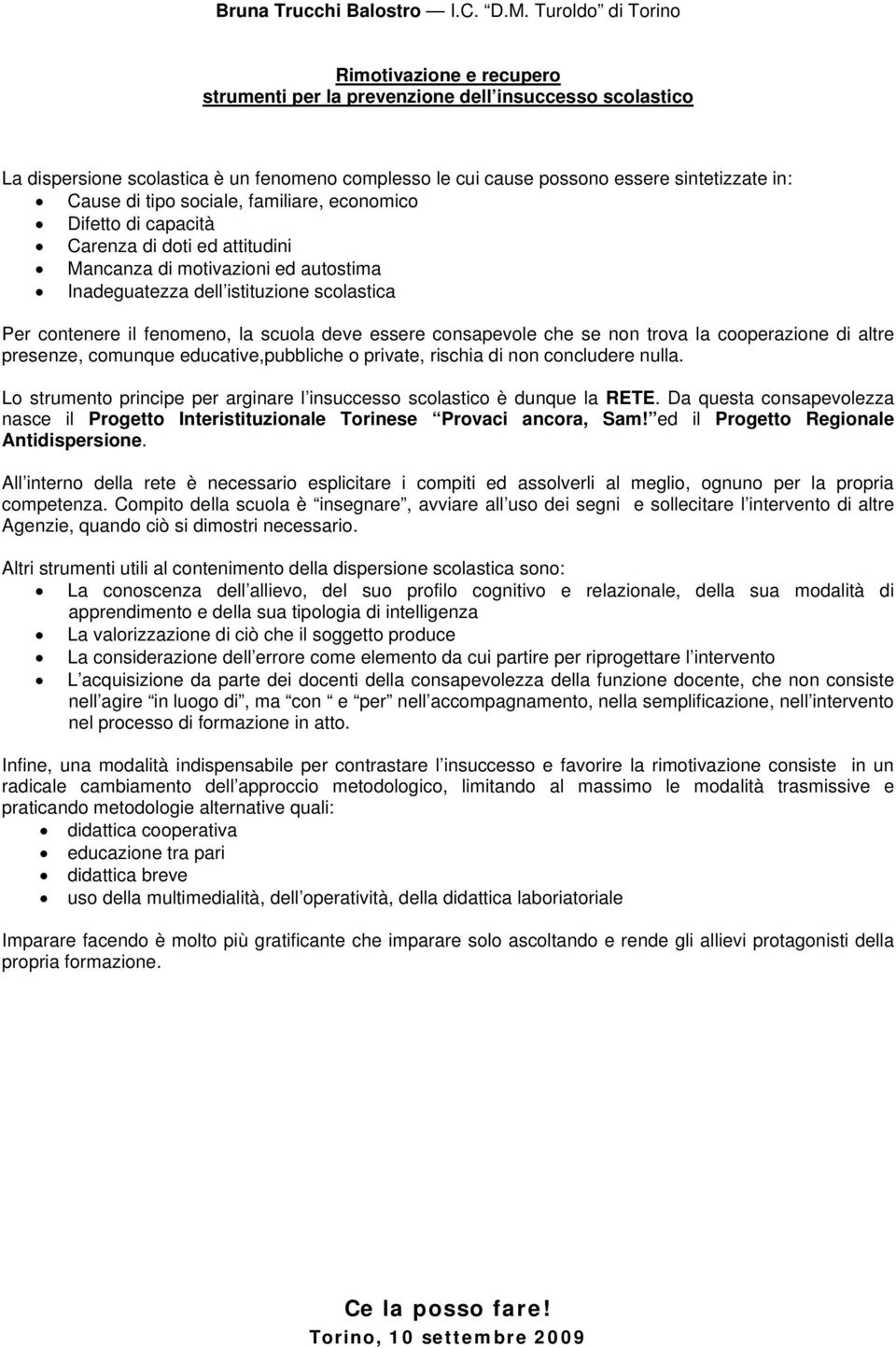 di tipo sociale, familiare, economico Difetto di capacità Carenza di doti ed attitudini Mancanza di motivazioni ed autostima Inadeguatezza dell istituzione scolastica Per contenere il fenomeno, la