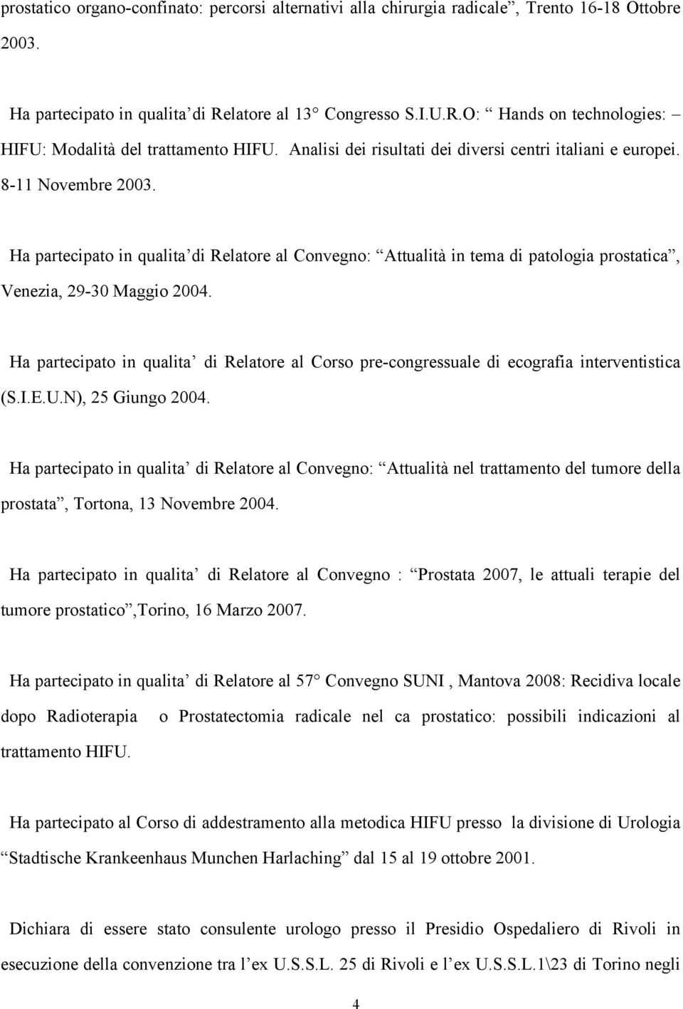 Ha partecipato in qualita di Relatore al Convegno: Attualità in tema di patologia prostatica, Venezia, 29-30 Maggio 2004.