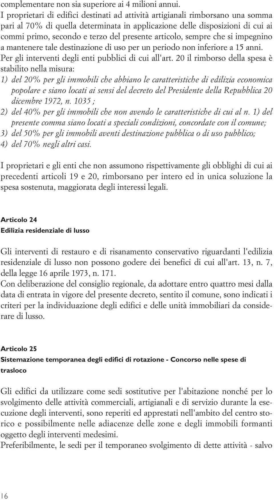 presente articolo, sempre che si impegnino a mantenere tale destinazione di uso per un periodo non inferiore a 15 anni. Per gli interventi degli enti pubblici di cui all'art.