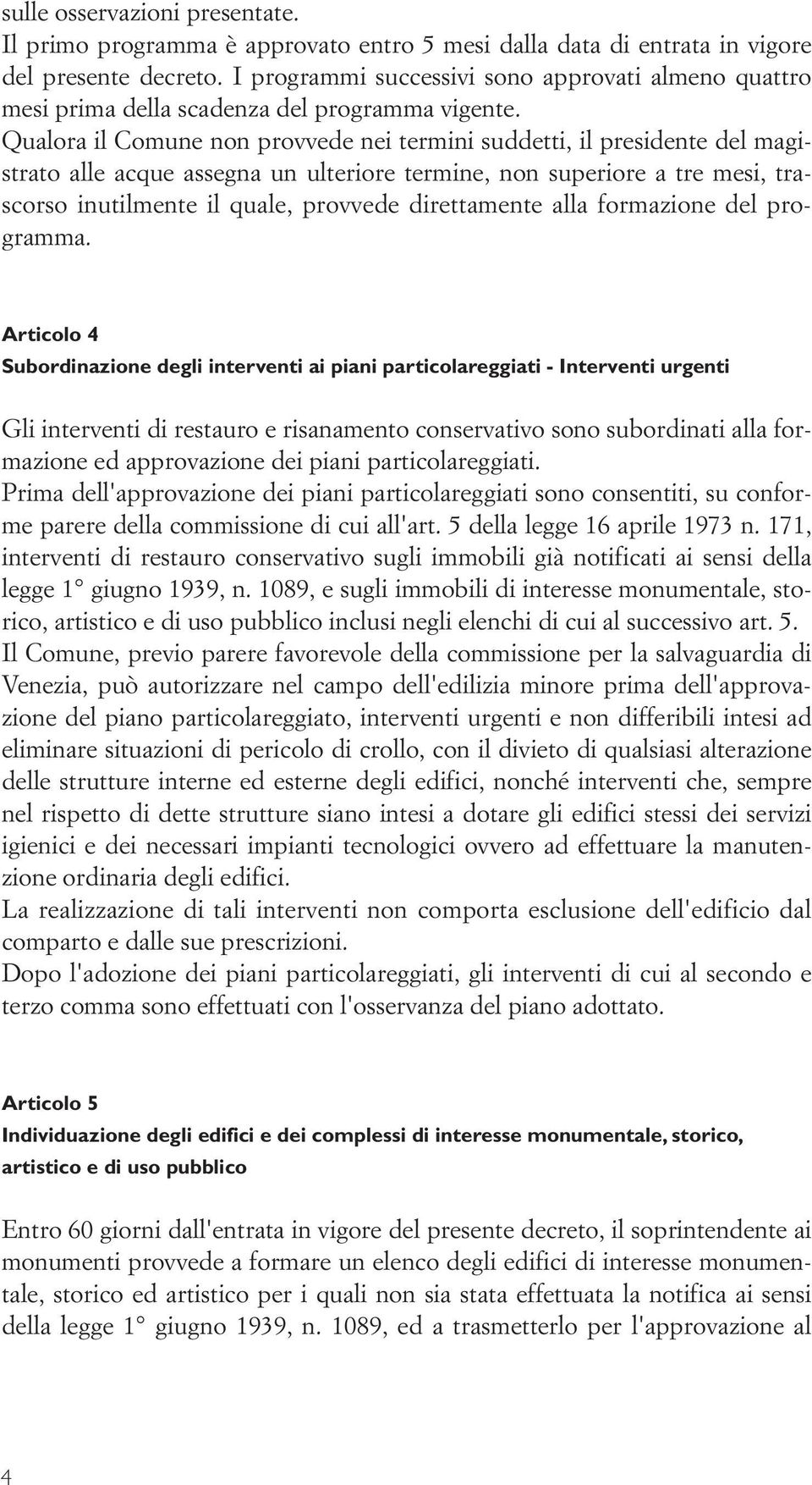 Qualora il Comune non provvede nei termini suddetti, il presidente del magistrato alle acque assegna un ulteriore termine, non superiore a tre mesi, trascorso inutilmente il quale, provvede