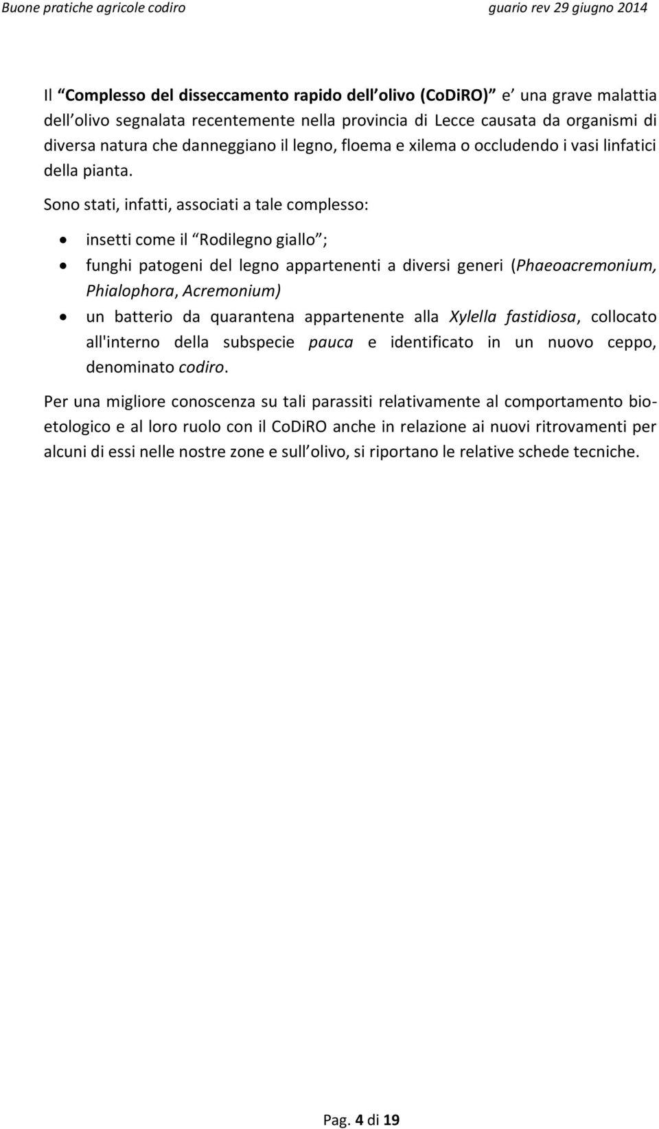 Sono stati, infatti, associati a tale complesso: insetti come il Rodilegno giallo ; funghi patogeni del legno appartenenti a diversi generi (Phaeoacremonium, Phialophora, Acremonium) un batterio da