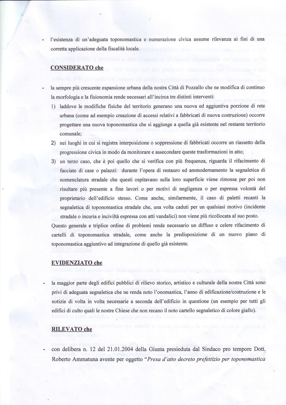 1) laddove le modifiche fisiche del territorio generano una nuova ed aggiuntiva porzione di rete urbana (come ad esempio creazione di accessi relativi a fabbricati di nuova costruzione) occorre