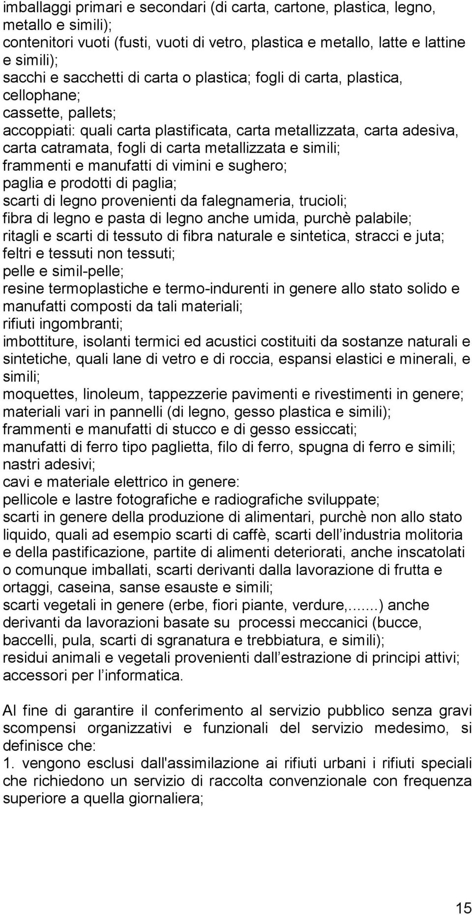 simili; frammenti e manufatti di vimini e sughero; paglia e prodotti di paglia; scarti di legno provenienti da falegnameria, trucioli; fibra di legno e pasta di legno anche umida, purchè palabile;