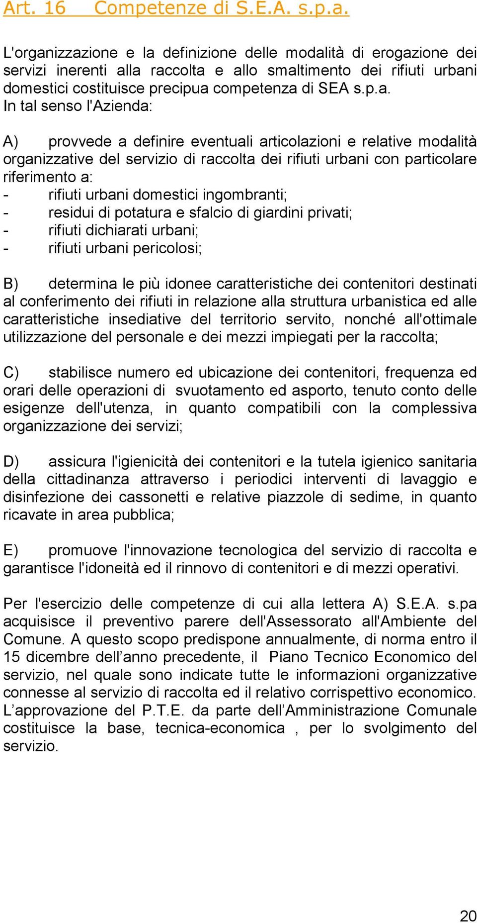 izzazione e la definizione delle modalità di erogazione dei servizi inerenti alla raccolta e allo smaltimento dei rifiuti urbani domestici costituisce precipua competenza di SEA s.p.a. In tal senso