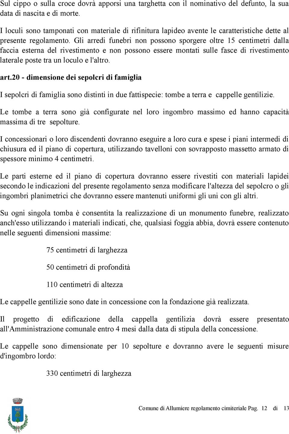 Gli arredi funebri non possono sporgere oltre 15 centimetri dalla faccia esterna del rivestimento e non possono essere montati sulle fasce di rivestimento laterale poste tra un loculo e l'altro. art.