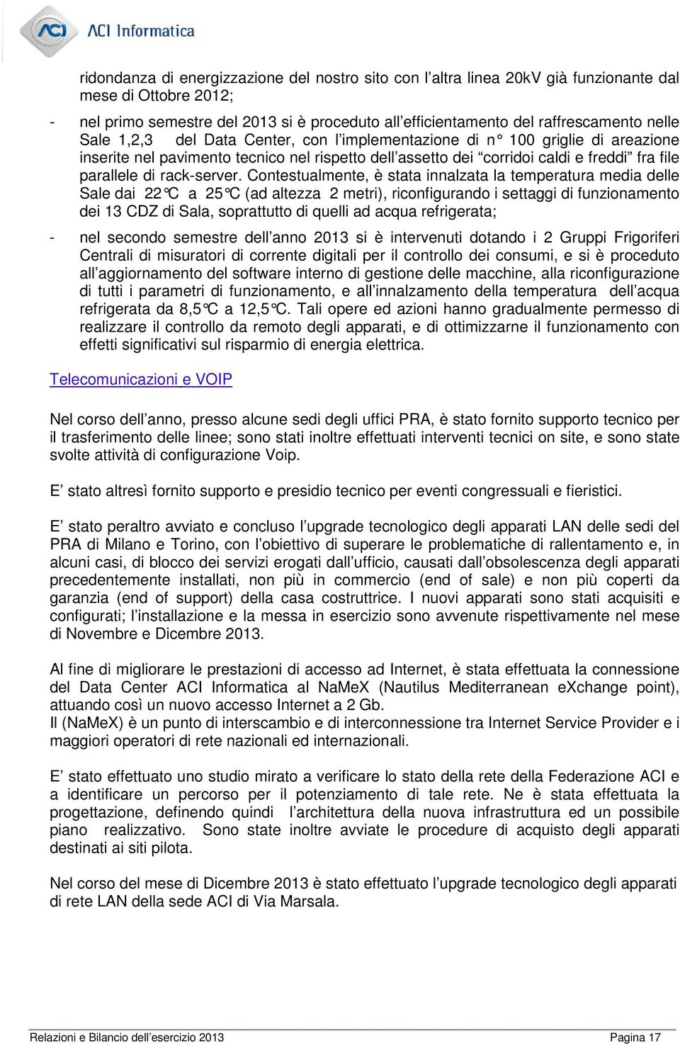 Contestualmente, è stata innalzata la temperatura media delle Sale dai 22 C a 25 C (ad altezza 2 metri), riconfigurando i settaggi di funzionamento dei 13 CDZ di Sala, soprattutto di quelli ad acqua