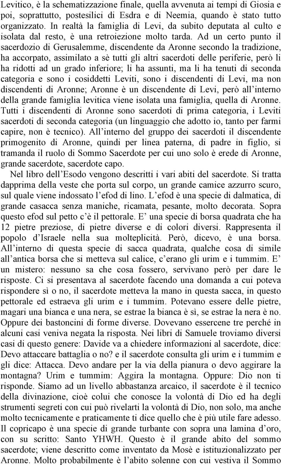 Ad un certo punto il sacerdozio di Gerusalemme, discendente da Aronne secondo la tradizione, ha accorpato, assimilato a sè tutti gli altri sacerdoti delle periferie, però li ha ridotti ad un grado