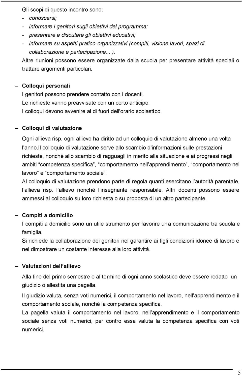 Colloqui personali I genitori possono prendere contatto con i docenti. Le richieste vanno preavvisate con un certo anticipo. I colloqui devono avvenire al di fuori dell'orario scolastico.