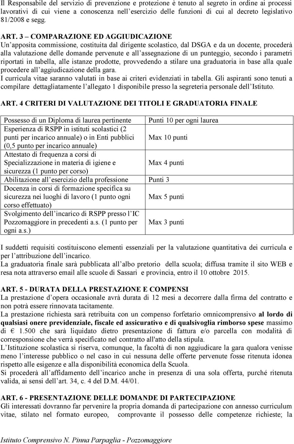 3 COMPARAZIONE ED AGGIUDICAZIONE Un apposita commissione, costituita dal dirigente scolastico, dal DSGA e da un docente, procederà alla valutazione delle domande pervenute e all assegnazione di un