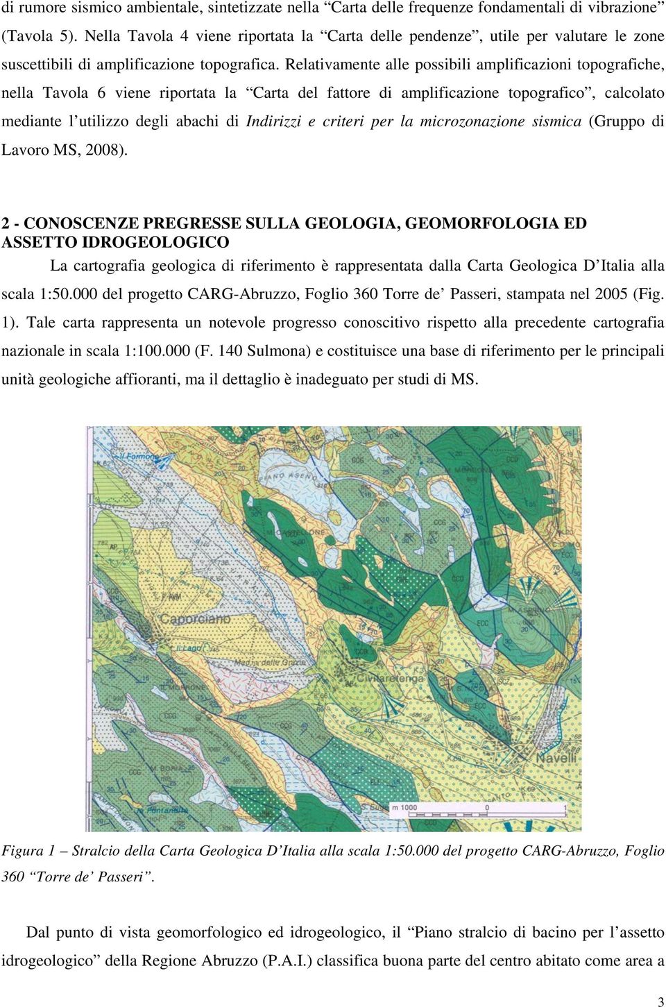 Relativamente alle possibili amplificazioni topografiche, nella Tavola 6 viene riportata la Carta del fattore di amplificazione topografico, calcolato mediante l utilizzo degli abachi di Indirizzi e