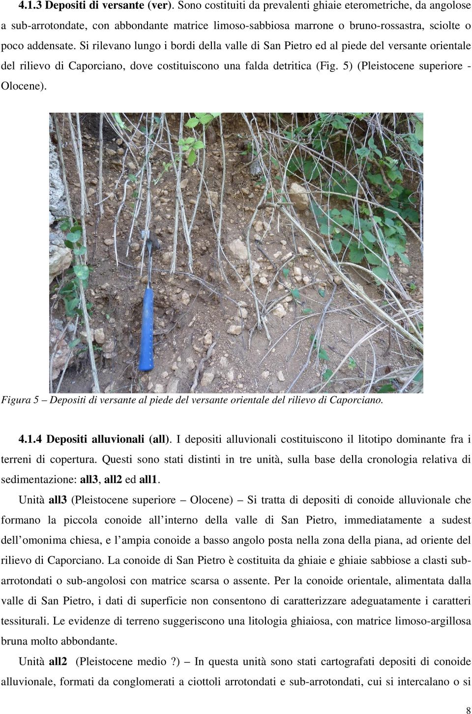 Si rilevano lungo i bordi della valle di San Pietro ed al piede del versante orientale del rilievo di Caporciano, dove costituiscono una falda detritica (Fig. 5) (Pleistocene superiore - Olocene).