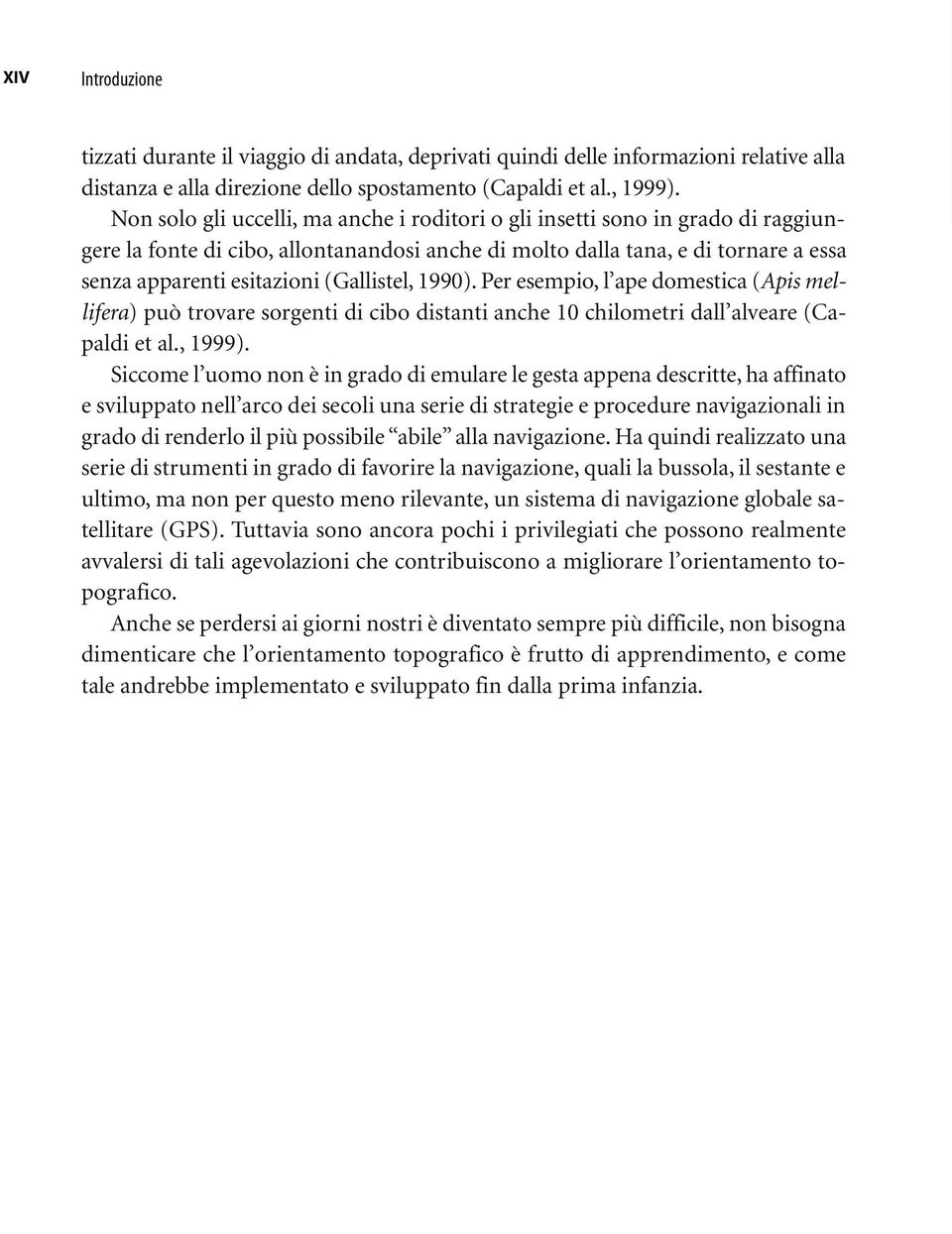 (Gallistel, 1990). Per esempio, l ape domestica (Apis mellifera) può trovare sorgenti di cibo distanti anche 10 chilometri dall alveare (Capaldi et al., 1999).