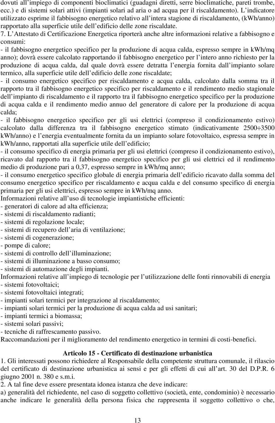 L Attestato di Certificazione Energetica riporterà anche altre informazioni relative a fabbisogno e consumi: - il fabbisogno energetico specifico per la produzione di acqua calda, espresso sempre in