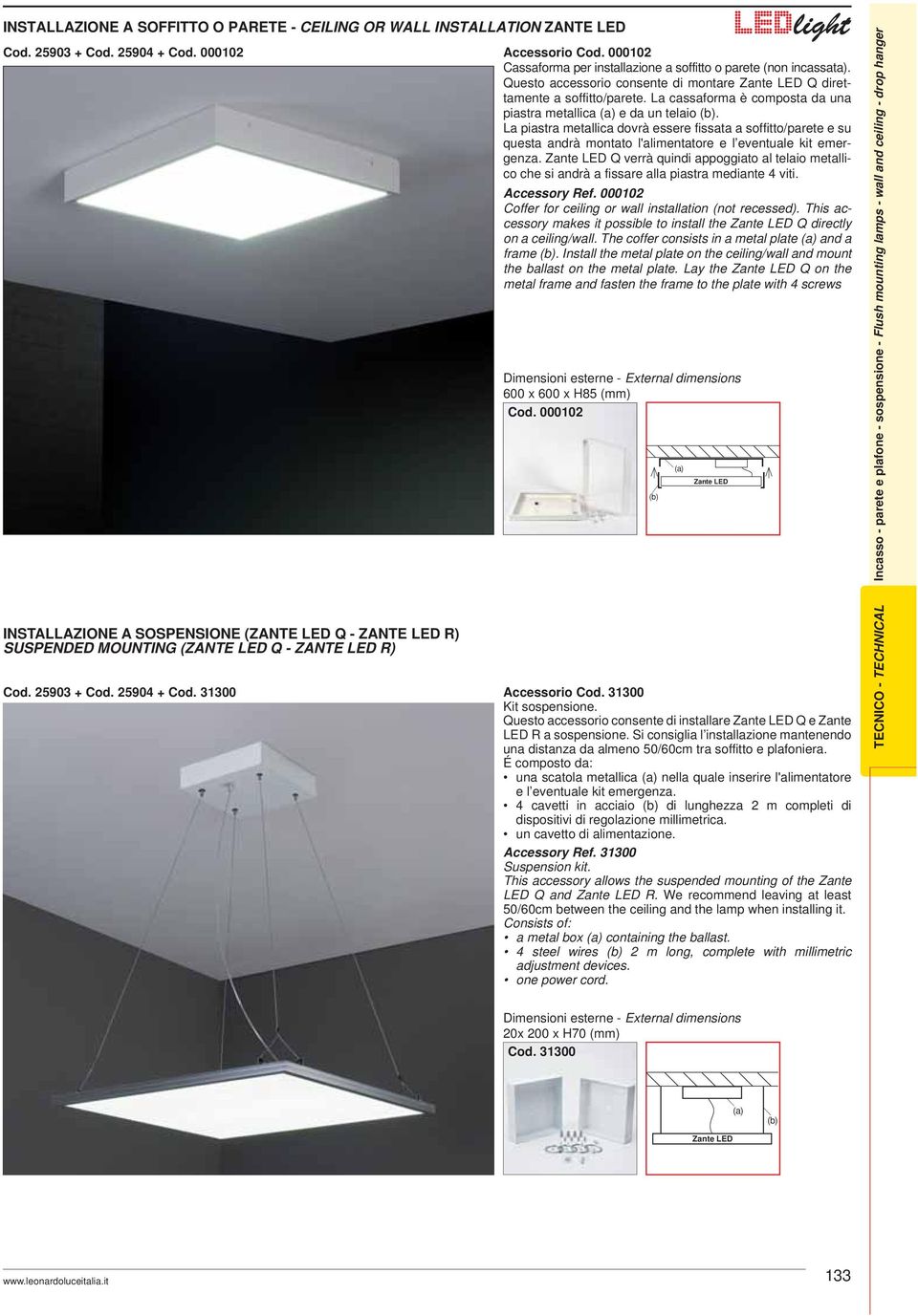 La piastra metallica dovrà essere fissata a soffitto/parete e su questa andrà montato l'alimentatore e l eventuale kit emergenza.