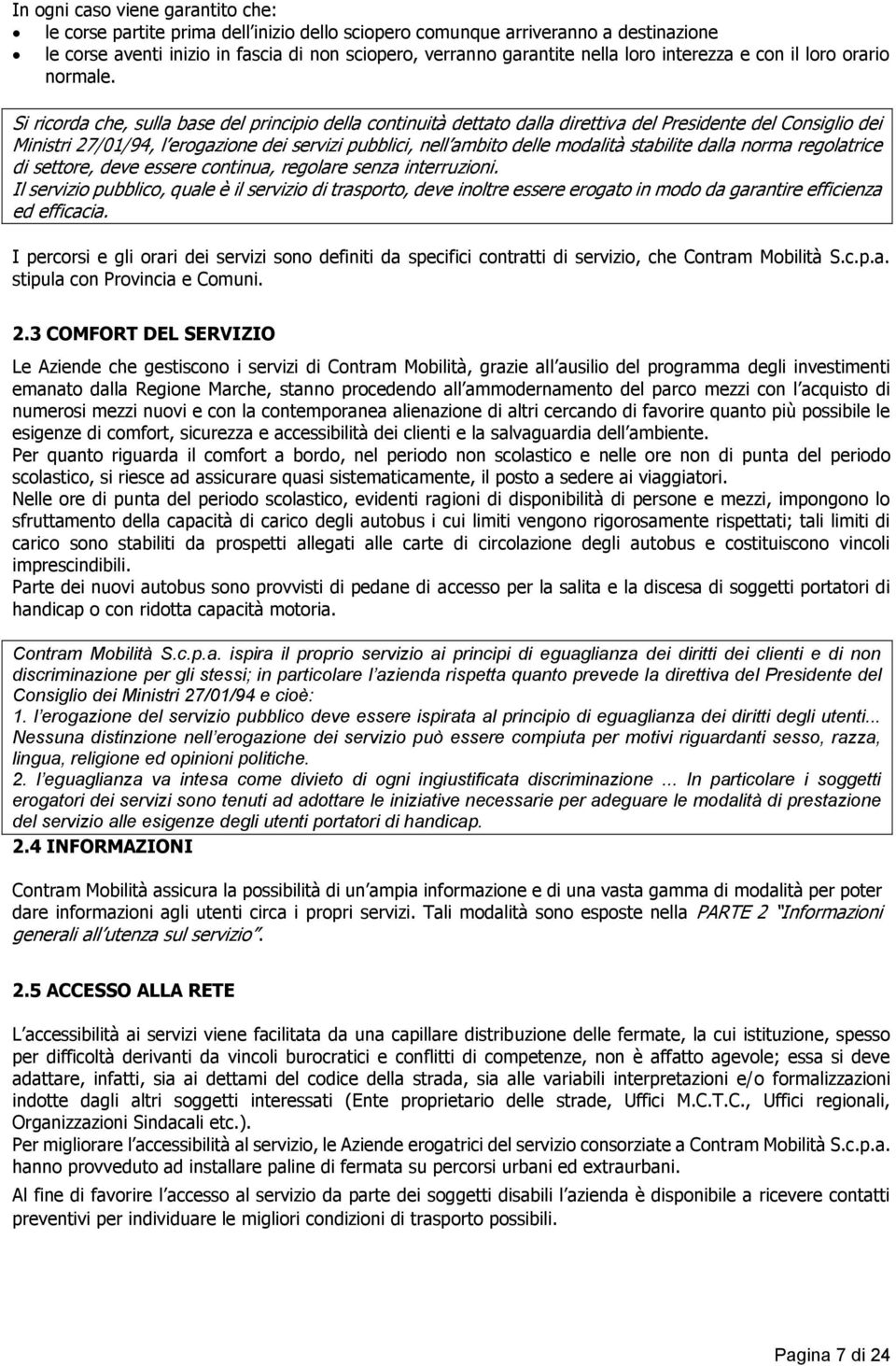 Si ricorda che, sulla base del principio della continuità dettato dalla direttiva del Presidente del Consiglio dei Ministri 27/01/94, l erogazione dei servizi pubblici, nell ambito delle modalità