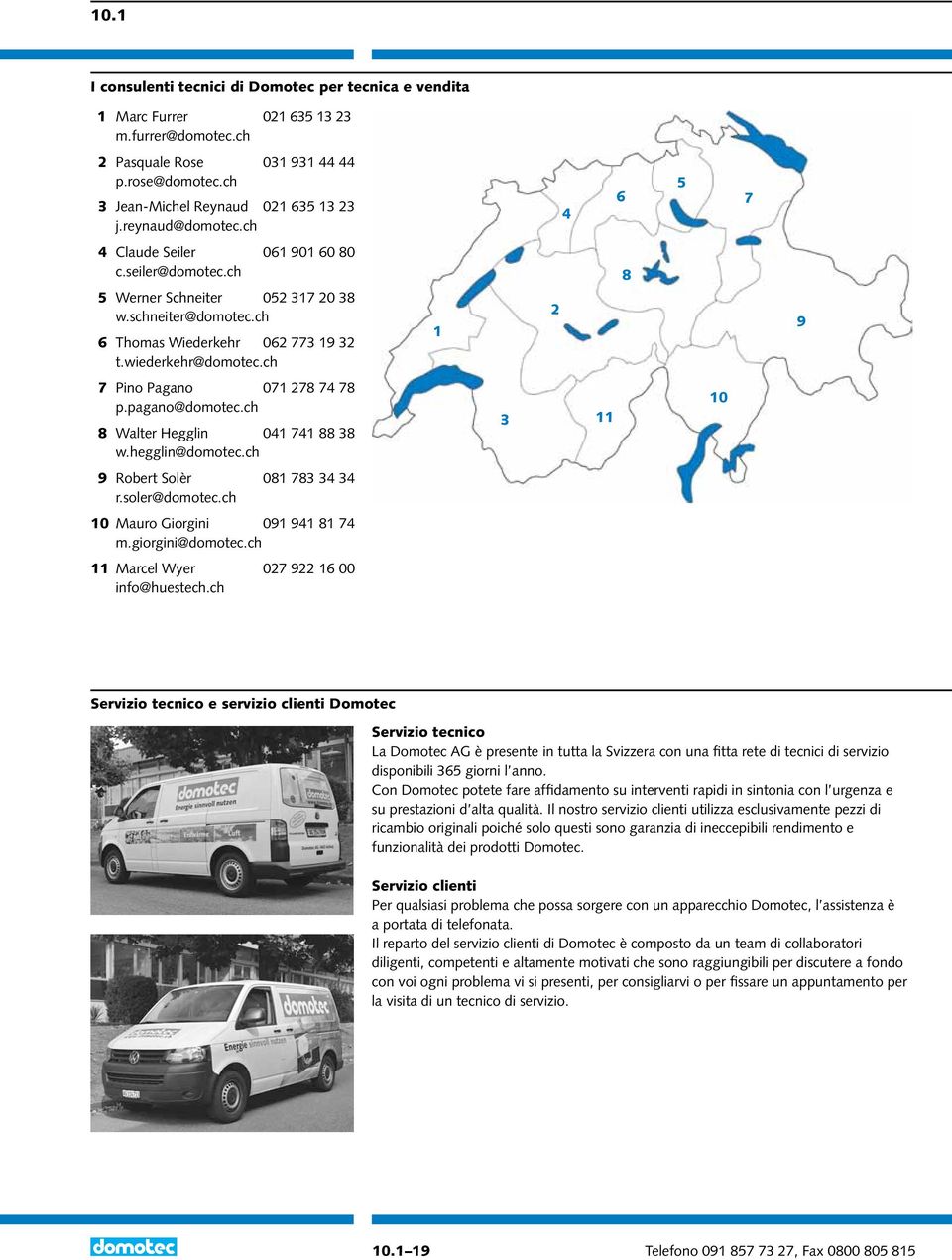 ch 1 2 8 9 7 Pino Pagano 071 278 74 78 p.pagano@domotec.ch 8 Walter Hegglin 041 741 88 38 w.hegglin@domotec.ch 3 11 10 9 Robert Solèr 081 783 34 34 r.soler@domotec.