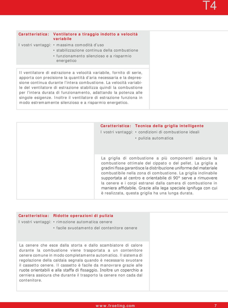 La velocità variabile del ventilatore di estrazione stabilizza quindi la combustione per l intera durata di funzionamento, adattando la potenza alle singole esigenze.