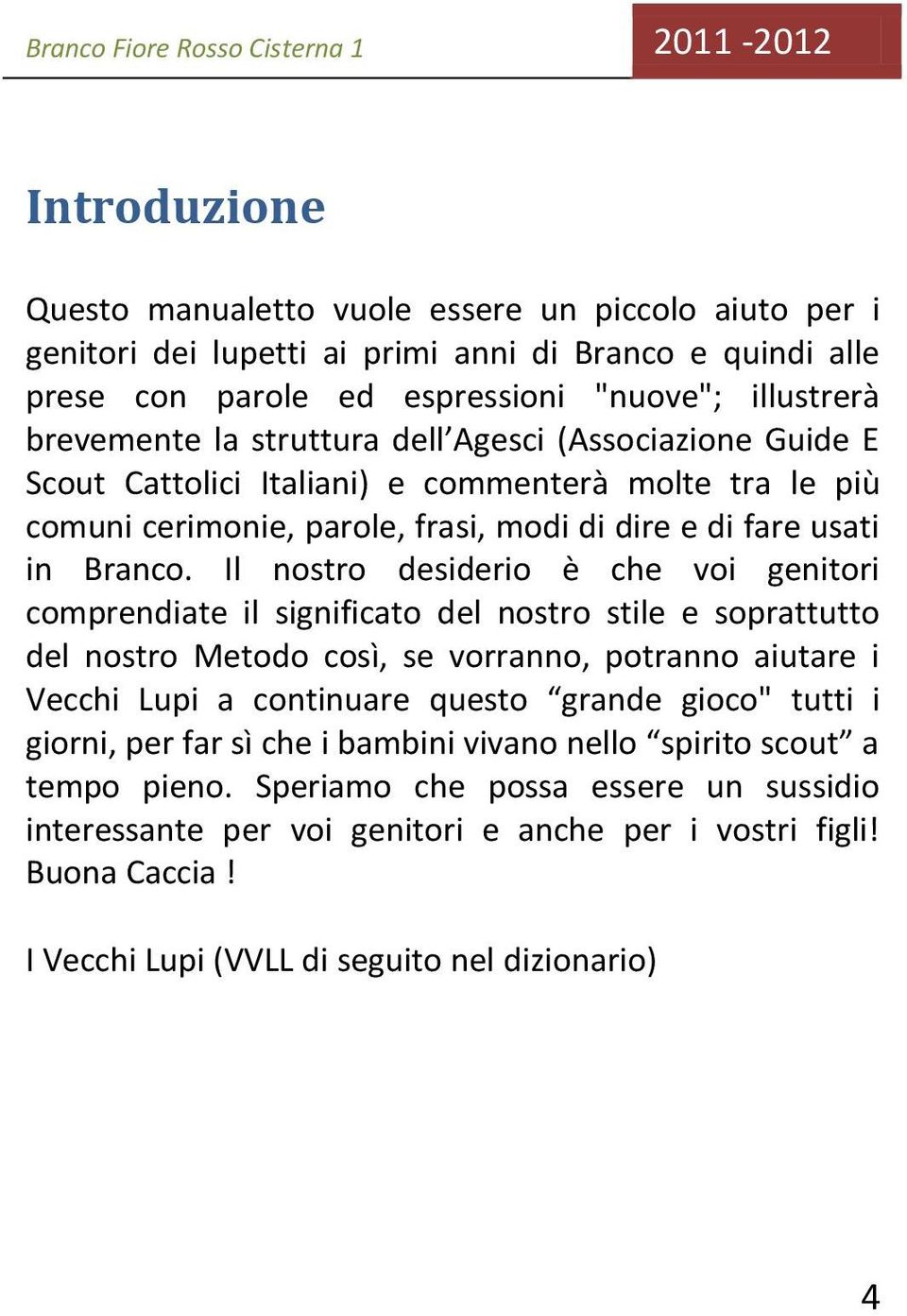 Il nostro desiderio è che voi genitori comprendiate il significato del nostro stile e soprattutto del nostro Metodo così, se vorranno, potranno aiutare i Vecchi Lupi a continuare questo grande gioco"