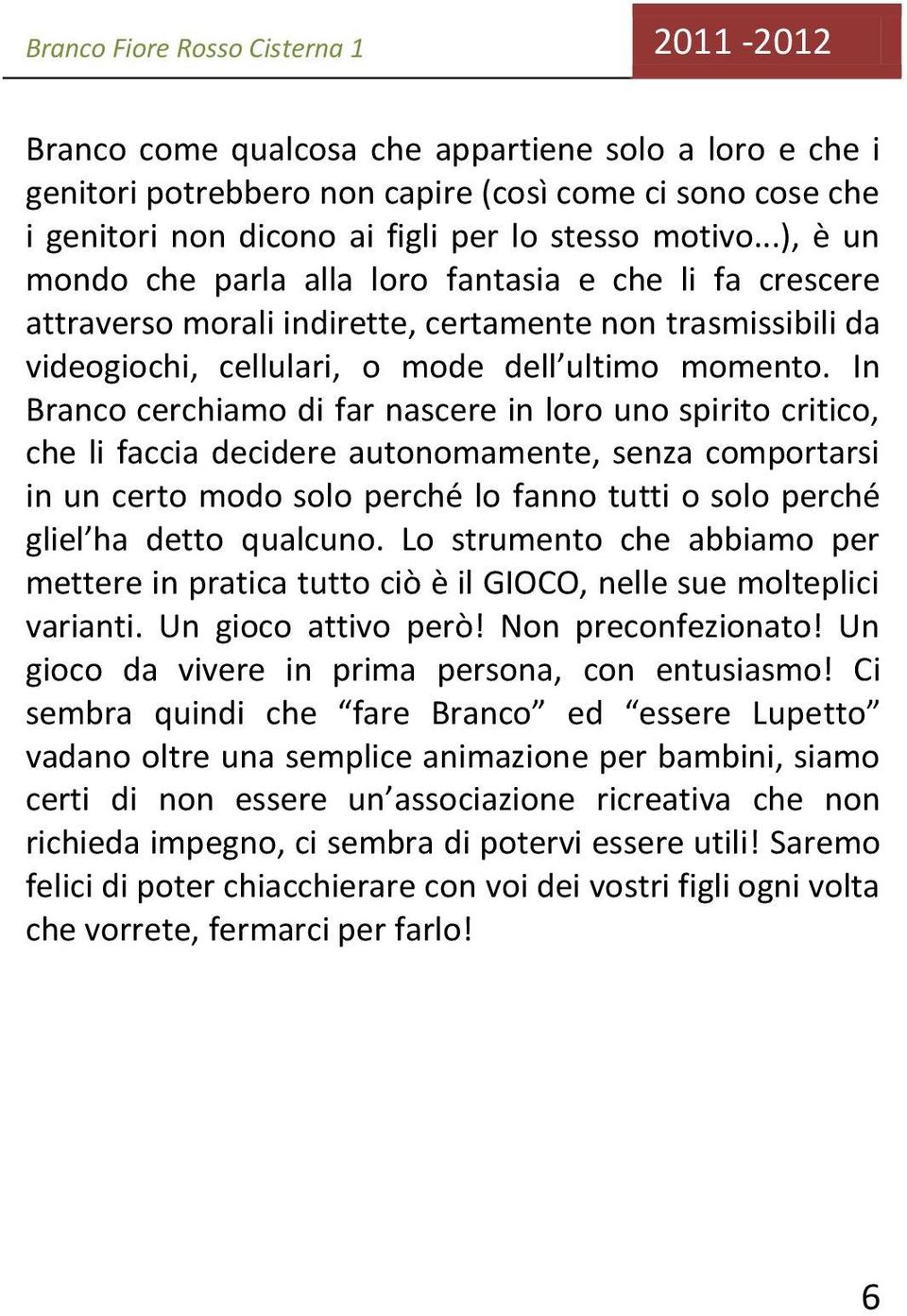 In Branco cerchiamo di far nascere in loro uno spirito critico, che li faccia decidere autonomamente, senza comportarsi in un certo modo solo perché lo fanno tutti o solo perché gliel ha detto