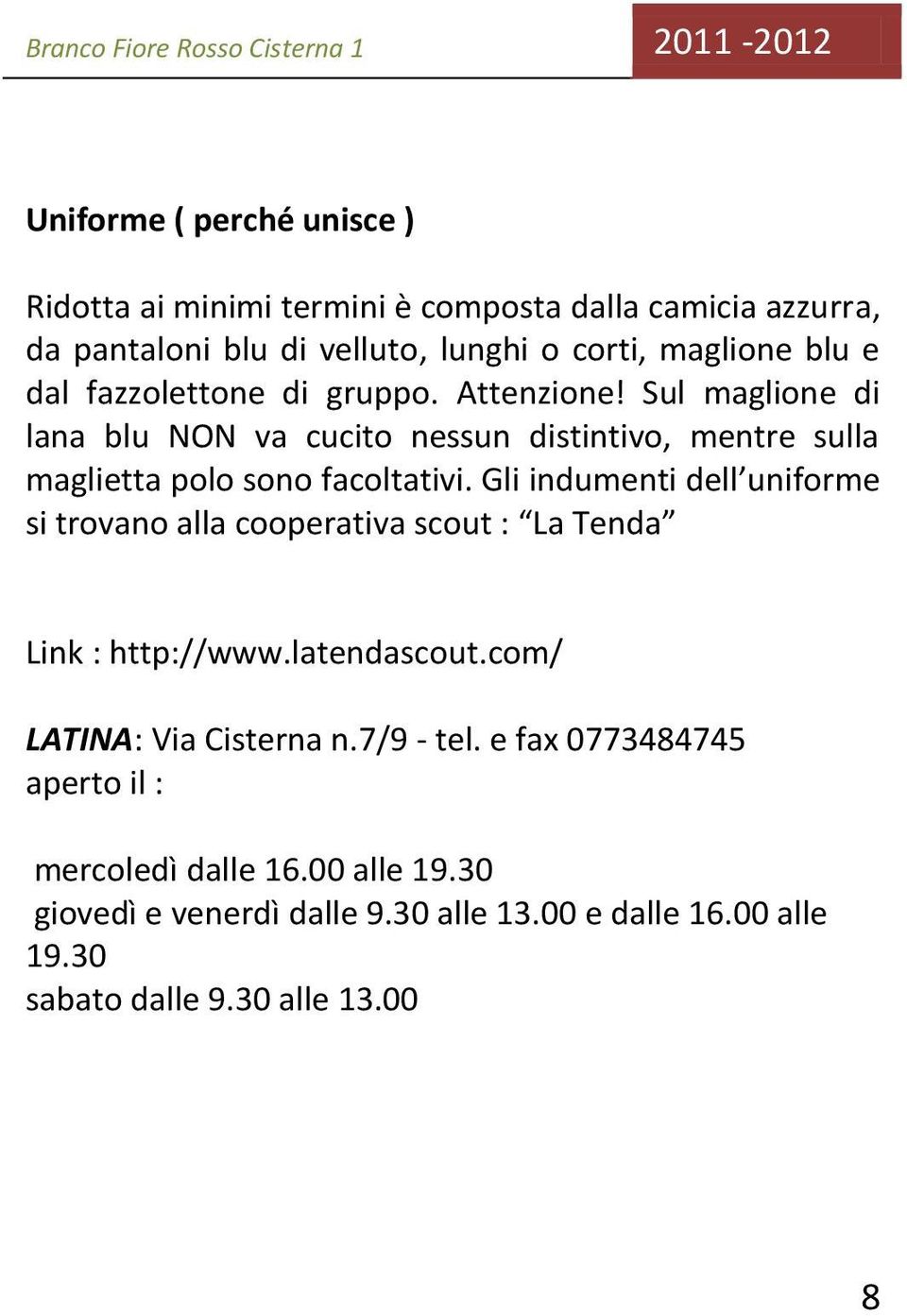 Gli indumenti dell uniforme si trovano alla cooperativa scout : La Tenda Link : http://www.latendascout.com/ LATINA: Via Cisterna n.7/9 - tel.