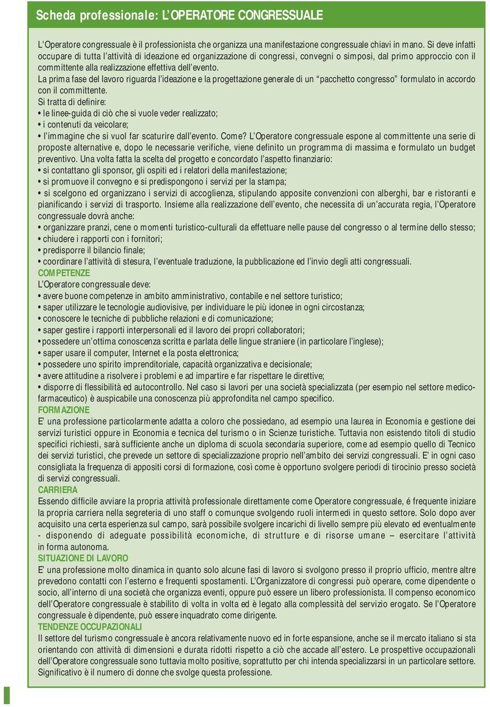 La prima fase del lavoro riguarda l ideazione e la progettazione generale di un pacchetto congresso formulato in accordo con il committente.