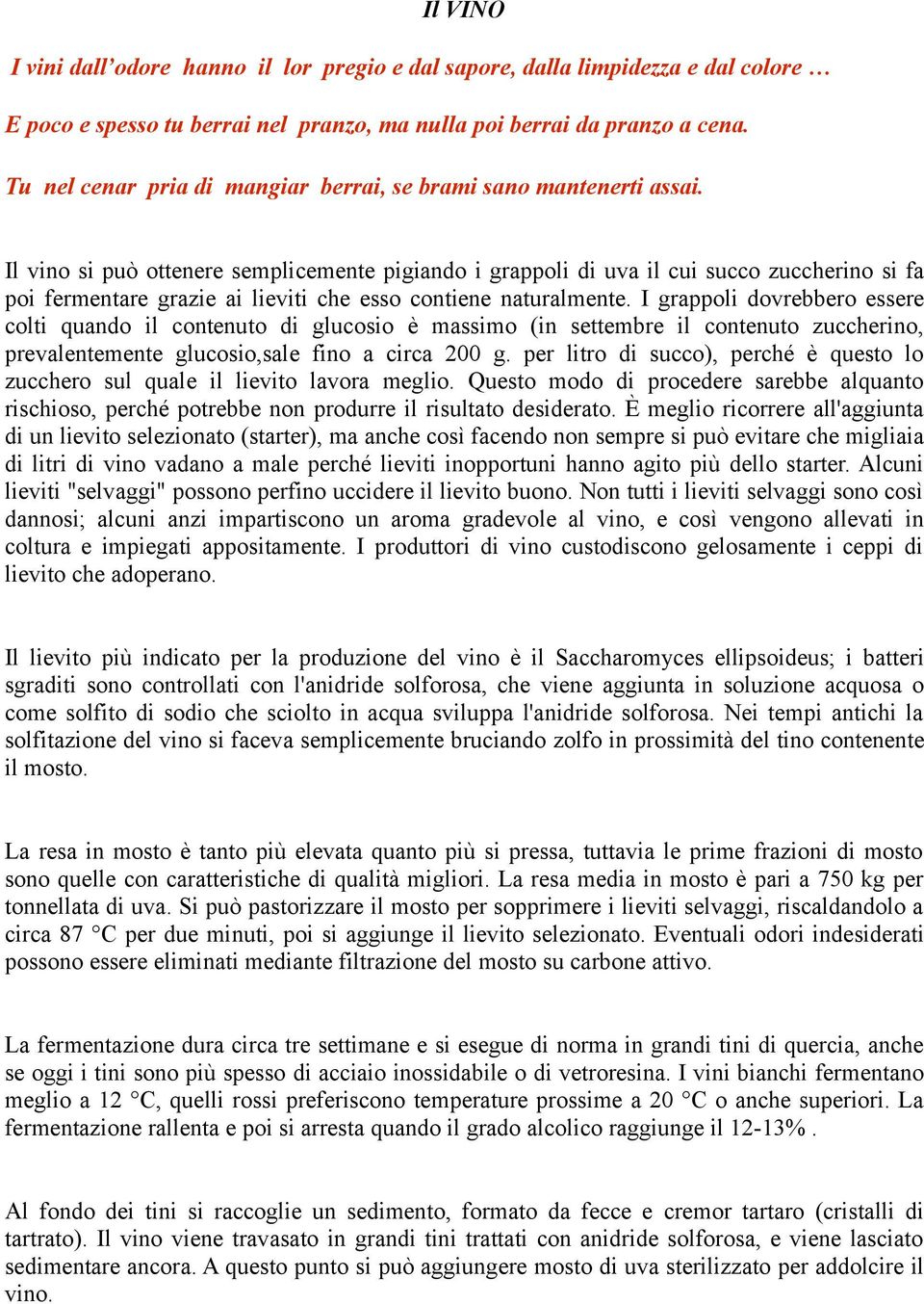 Il vino si può ottenere semplicemente pigiando i grappoli di uva il cui succo zuccherino si fa poi fermentare grazie ai lieviti che esso contiene naturalmente.