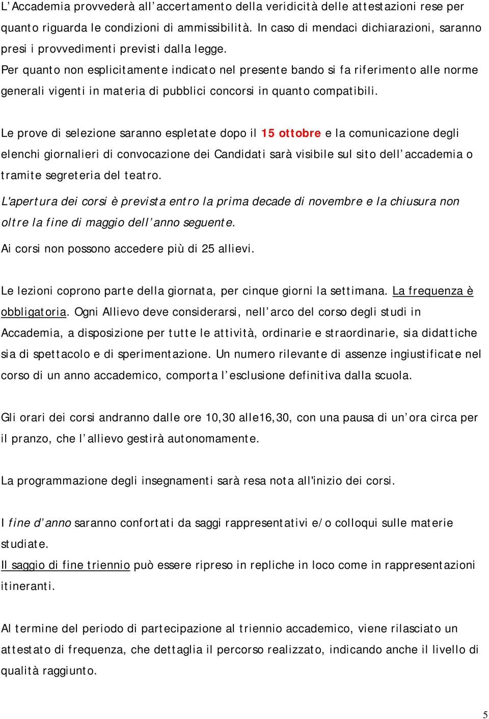 Per quanto non esplicitamente indicato nel presente bando si fa riferimento alle norme generali vigenti in materia di pubblici concorsi in quanto compatibili.