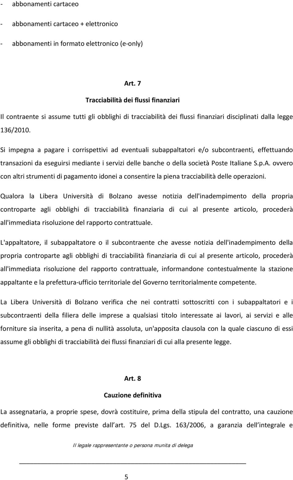 Si impegna a pagare i corrispettivi ad eventuali subappaltatori e/o subcontraenti, effettuando transazioni da eseguirsi mediante i servizi delle banche o della società Poste Italiane S.p.A.