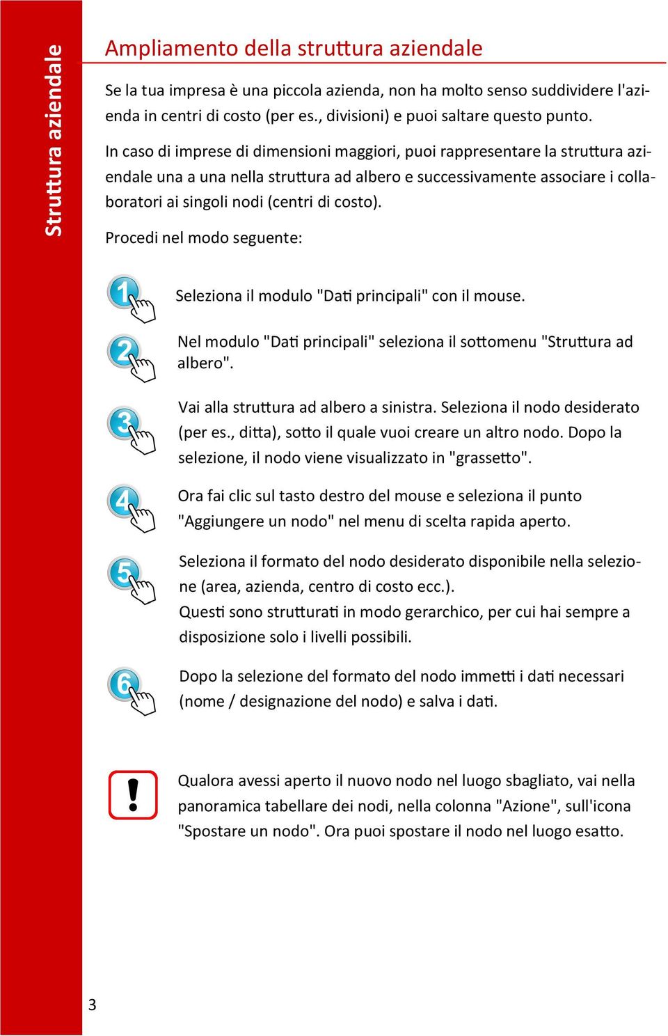 In caso di imprese di dimensioni maggiori, puoi rappresentare la struttura aziendale una a una nella struttura ad albero e successivamente associare i collaboratori ai singoli nodi (centri di costo).