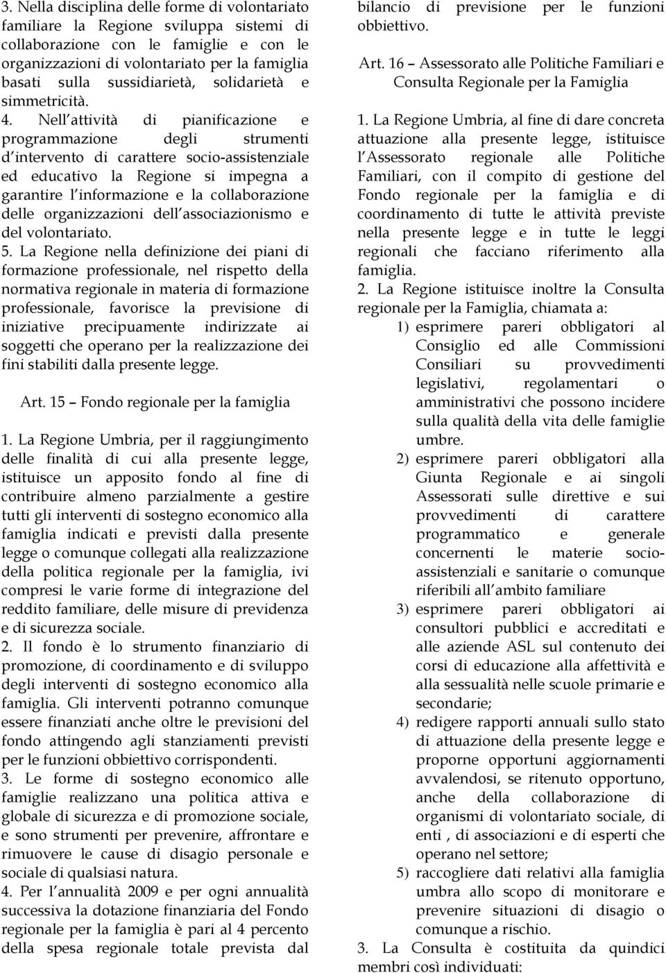 Nell attività di pianificazione e programmazione degli strumenti d intervento di carattere socio-assistenziale ed educativo la Regione si impegna a garantire l informazione e la collaborazione delle