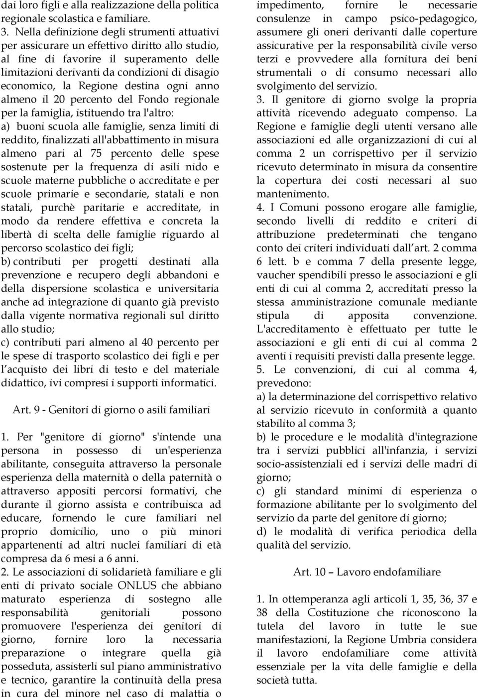 Regione destina ogni anno almeno il 20 percento del Fondo regionale per la famiglia, istituendo tra l'altro: a) buoni scuola alle famiglie, senza limiti di reddito, finalizzati all'abbattimento in