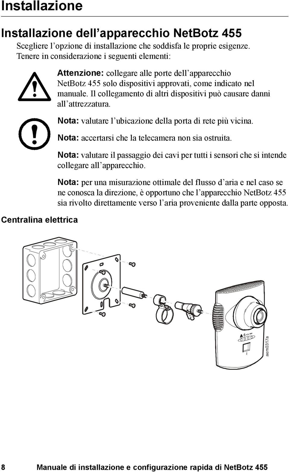 Il collegamento di altri dispositivi può causare danni all attrezzatura. Nota: valutare l ubicazione della porta di rete più vicina. Nota: accertarsi che la telecamera non sia ostruita.