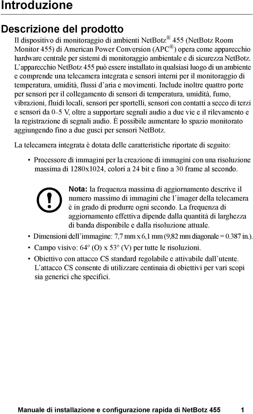 L apparecchio NetBotz 455 può essere installato in qualsiasi luogo di un ambiente e comprende una telecamera integrata e sensori interni per il monitoraggio di temperatura, umidità, flussi d aria e