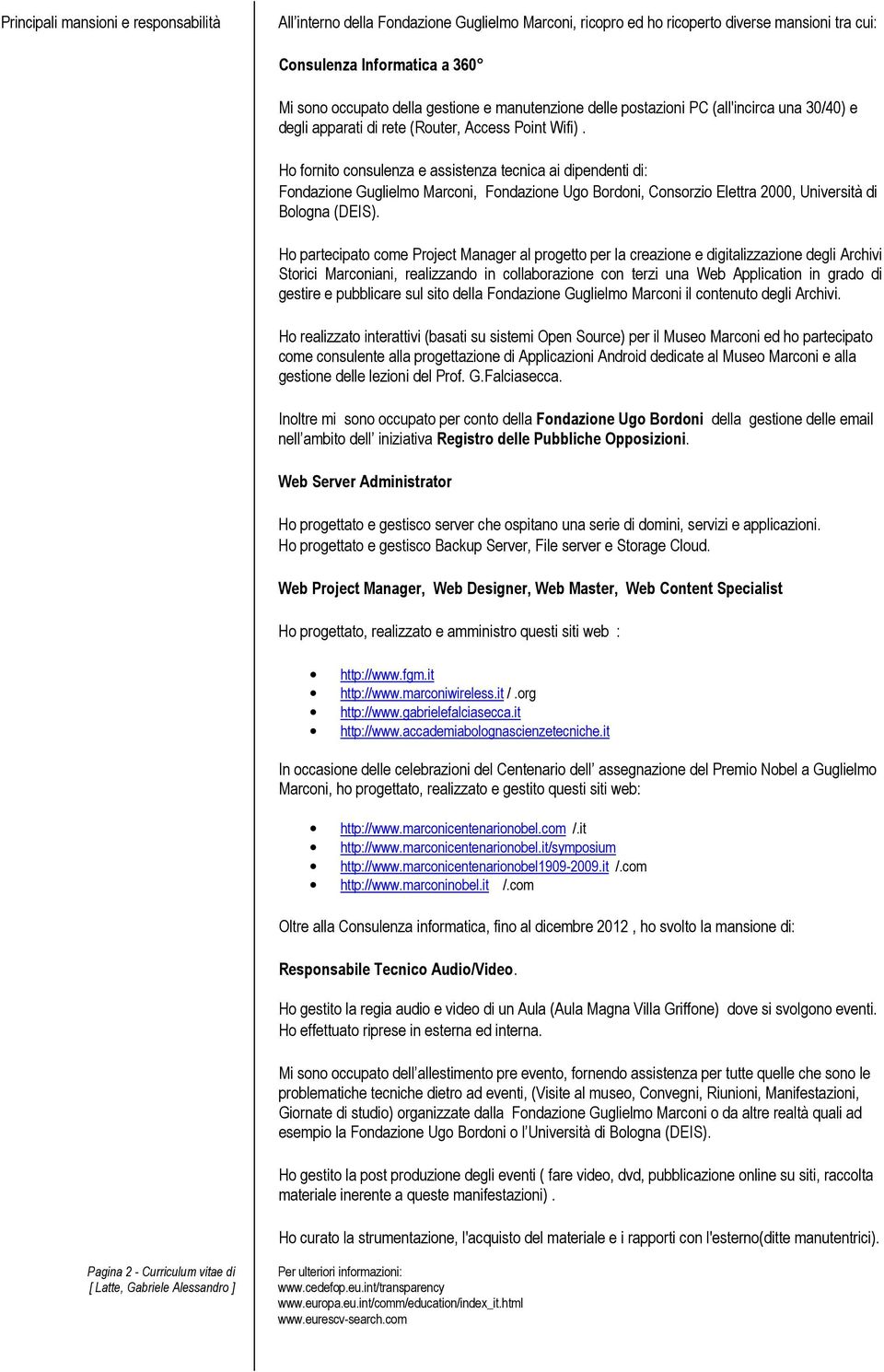 Ho fornito consulenza e assistenza tecnica ai dipendenti di: Fondazione Guglielmo Marconi, Fondazione Ugo Bordoni, Consorzio Elettra 2000, Università di Bologna (DEIS).