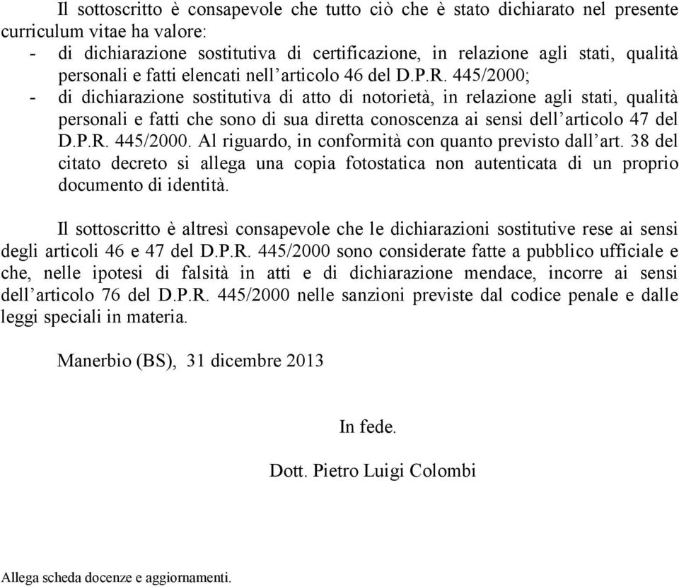 445/2000; - di dichiarazione sostitutiva di atto di notorietà, in relazione agli stati, qualità personali e fatti che sono di sua diretta conoscenza ai sensi dell articolo 47 del D.P.R. 445/2000.