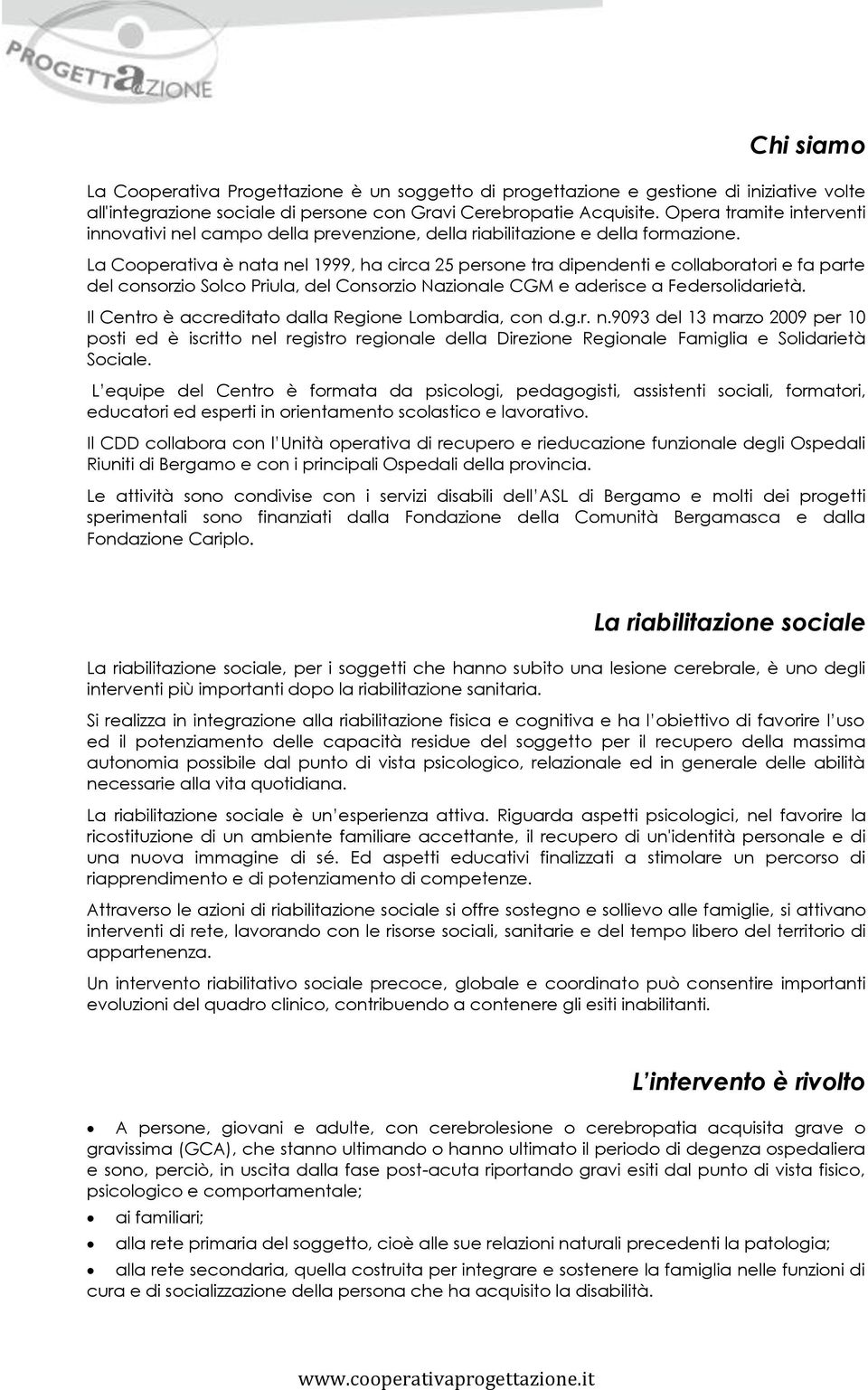 La Cooperativa è nata nel 1999, ha circa 25 persone tra dipendenti e collaboratori e fa parte del consorzio Solco Priula, del Consorzio Nazionale CGM e aderisce a Federsolidarietà.