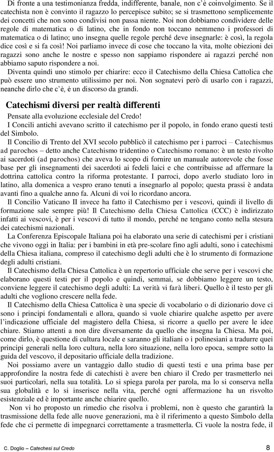 Noi non dobbiamo condividere delle regole di matematica o di latino, che in fondo non toccano nemmeno i professori di matematica o di latino; uno insegna quelle regole perché deve insegnarle: è così,