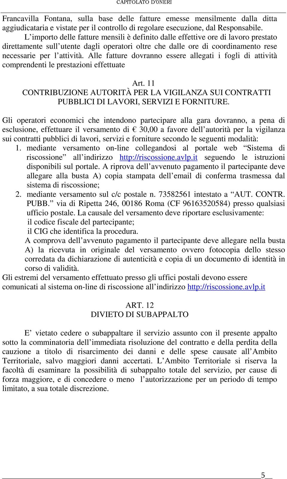 Alle fatture dovranno essere allegati i fogli di attività comprendenti le prestazioni effettuate Art. 11 CONTRIBUZIONE AUTORITÀ PER LA VIGILANZA SUI CONTRATTI PUBBLICI DI LAVORI, SERVIZI E FORNITURE.