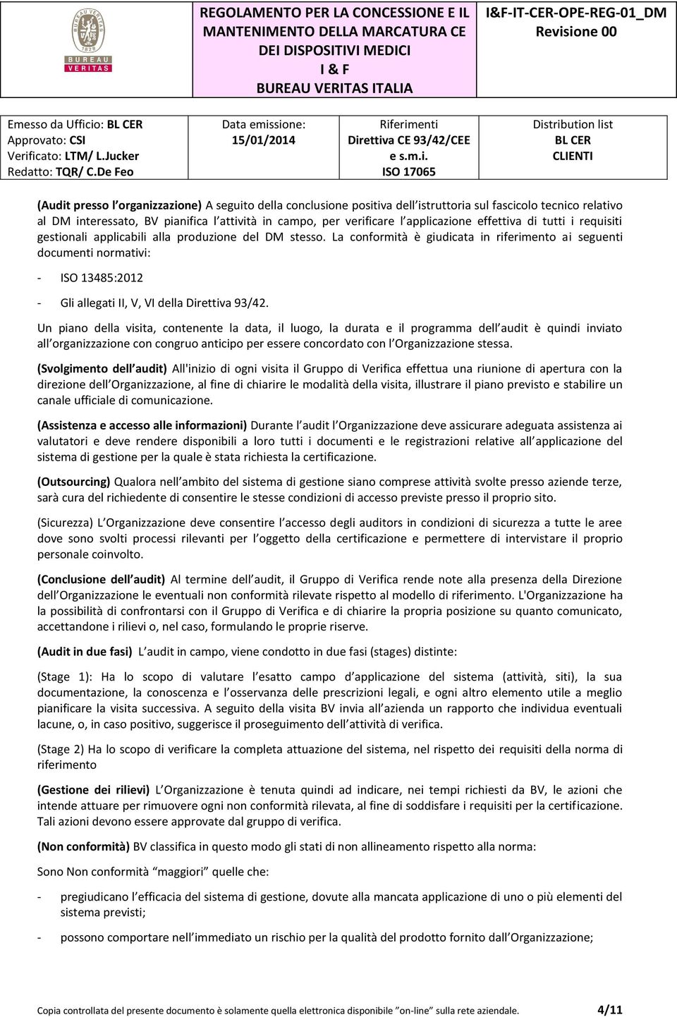 La conformità è giudicata in riferimento ai seguenti documenti normativi: - ISO 13485:2012 - Gli allegati II, V, VI della Direttiva 93/42.