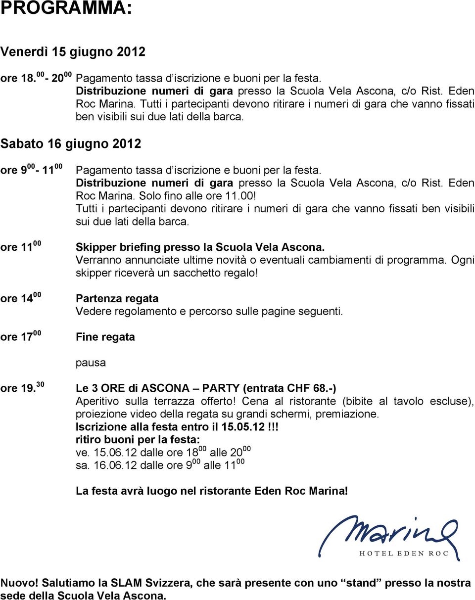 Sabato 16 giugno 2012 ore 9 00-11 00 ore 11 00 ore 14 00 ore 17 00 Pagamento tassa d iscrizione e buoni per la festa. Distribuzione numeri di gara presso la Scuola Vela Ascona, c/o Rist.