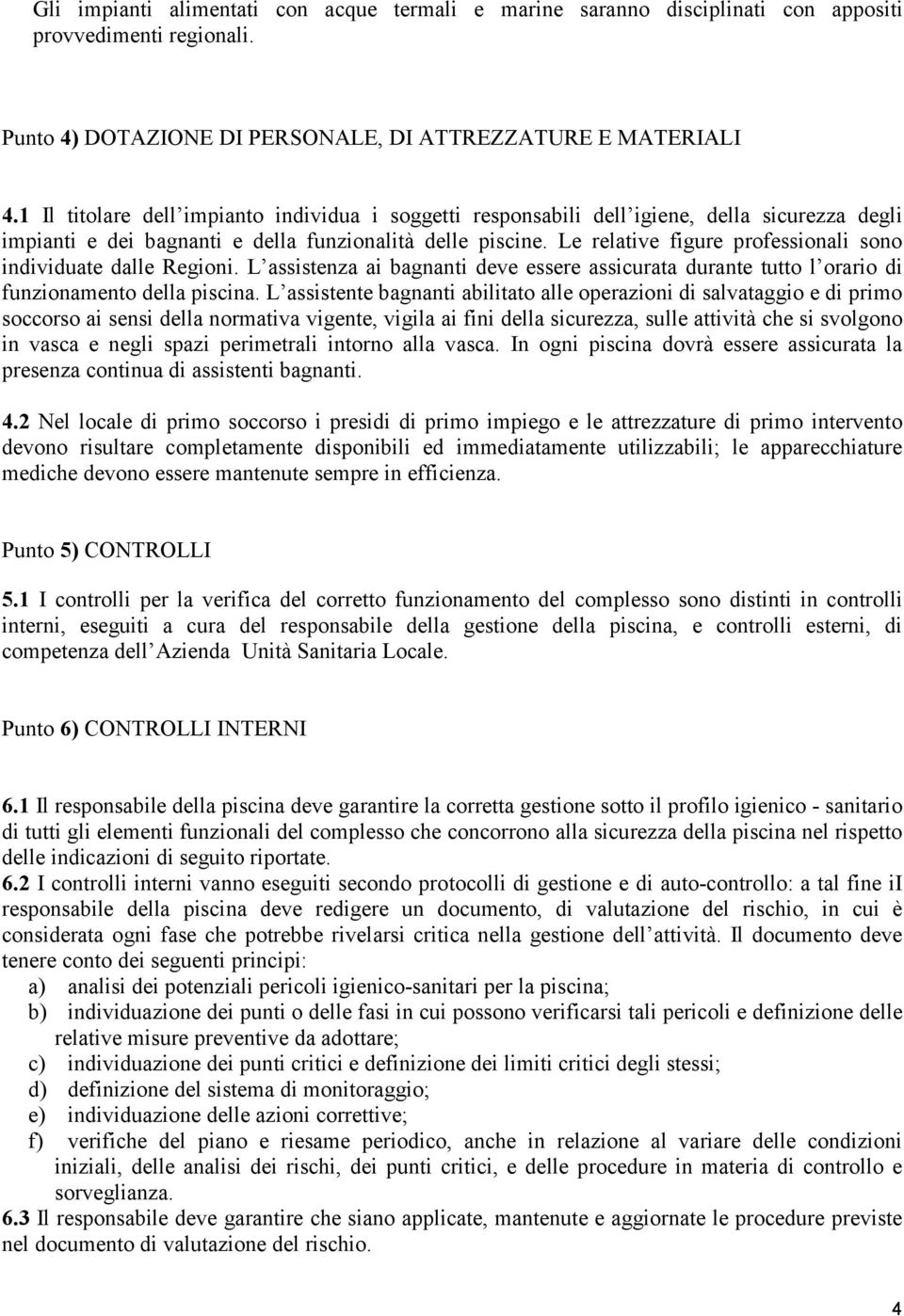 Le relative figure professionali sono individuate dalle Regioni. L assistenza ai bagnanti deve essere assicurata durante tutto l orario di funzionamento della piscina.