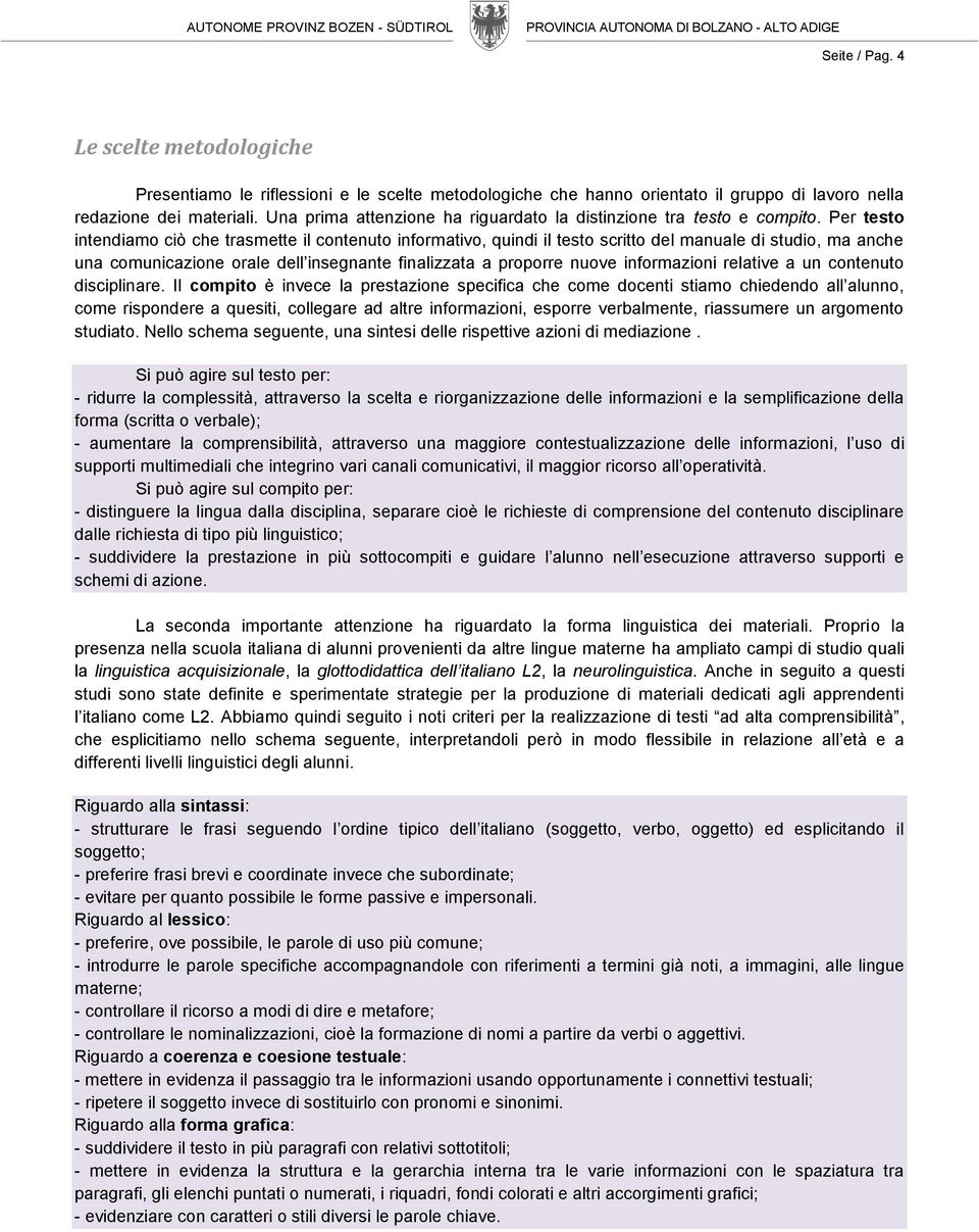 Per testo intendiamo ciò che trasmette il contenuto informativo, quindi il testo scritto del manuale di studio, ma anche una comunicazione orale dell insegnante finalizzata a proporre nuove