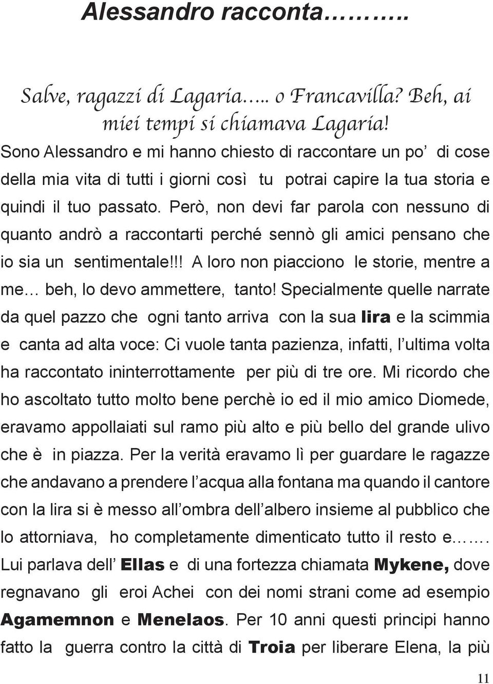 Però, non devi far parola con nessuno di quanto andrò a raccontarti perché sennò gli amici pensano che io sia un sentimentale!