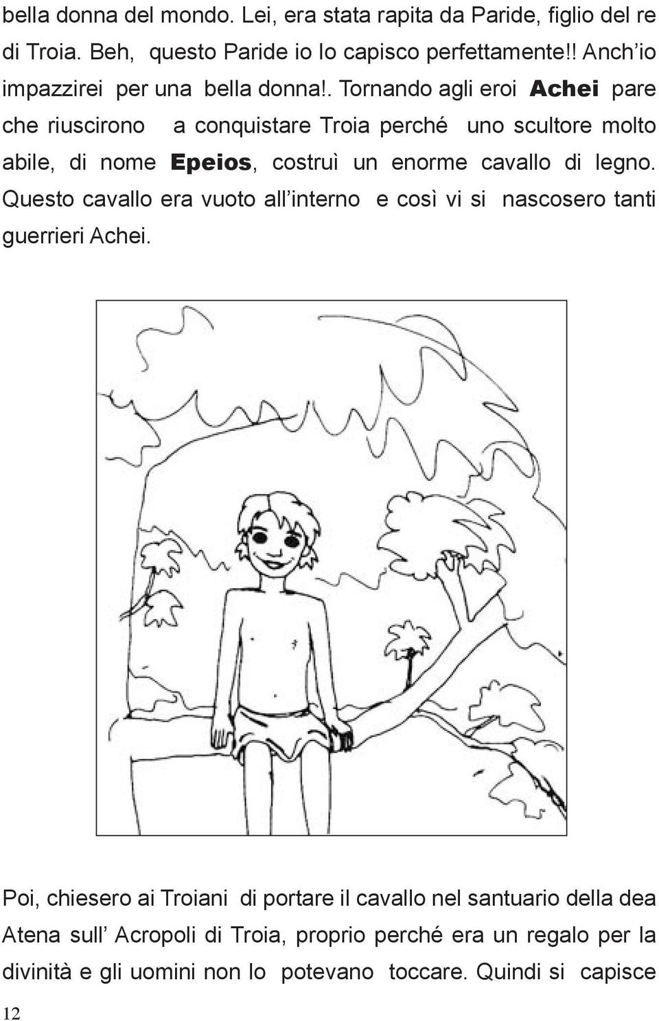 . Tornando agli eroi Achei pare che riuscirono a conquistare Troia perché uno scultore molto abile, di nome Epeios, costruì un enorme cavallo di legno.