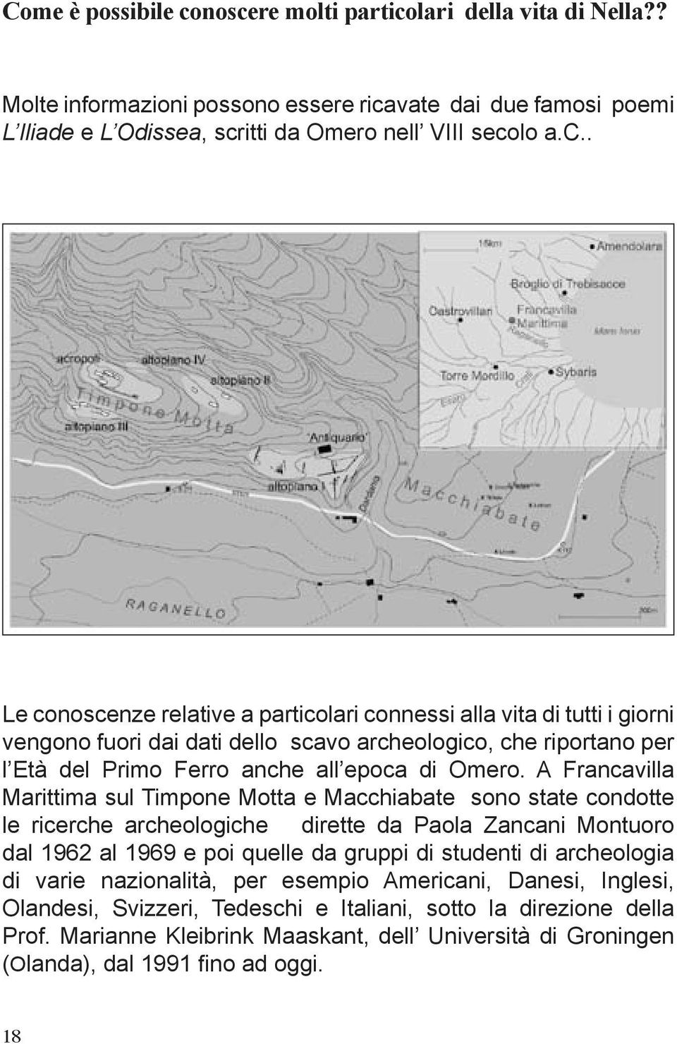 A Francavilla Marittima sul Timpone Motta e Macchiabate sono state condotte le ricerche archeologiche dirette da Paola Zancani Montuoro dal 1962 al 1969 e poi quelle da gruppi di studenti di